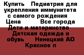 Купить : Педиатрия-для укрепления иммунитета(с самого рождения) › Цена ­ 100 - Все города Дети и материнство » Детская одежда и обувь   . Ненецкий АО,Красное п.